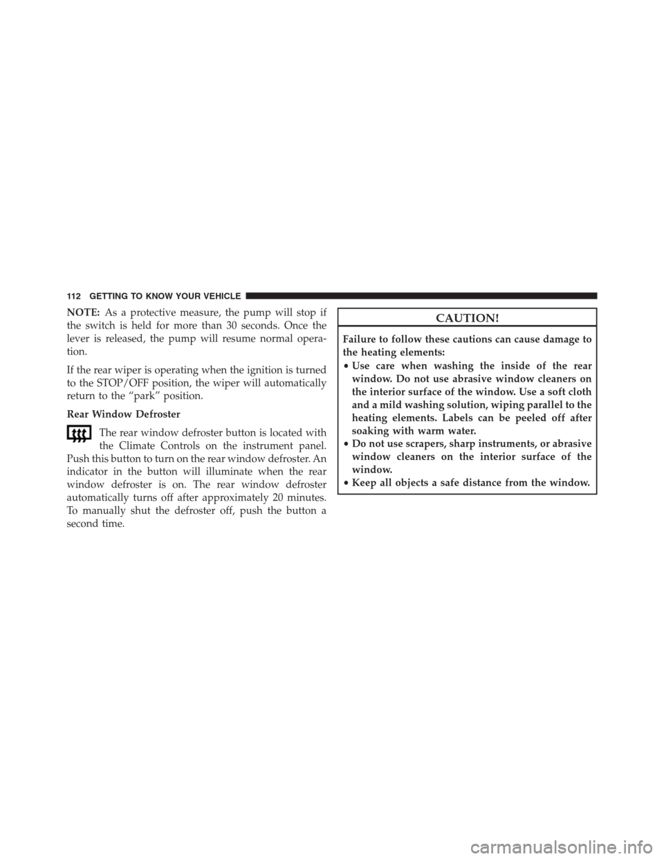 JEEP RENEGADE 2016 1.G Owners Manual NOTE:As a protective measure, the pump will stop if
the switch is held for more than 30 seconds. Once the
lever is released, the pump will resume normal opera-
tion.
If the rear wiper is operating whe