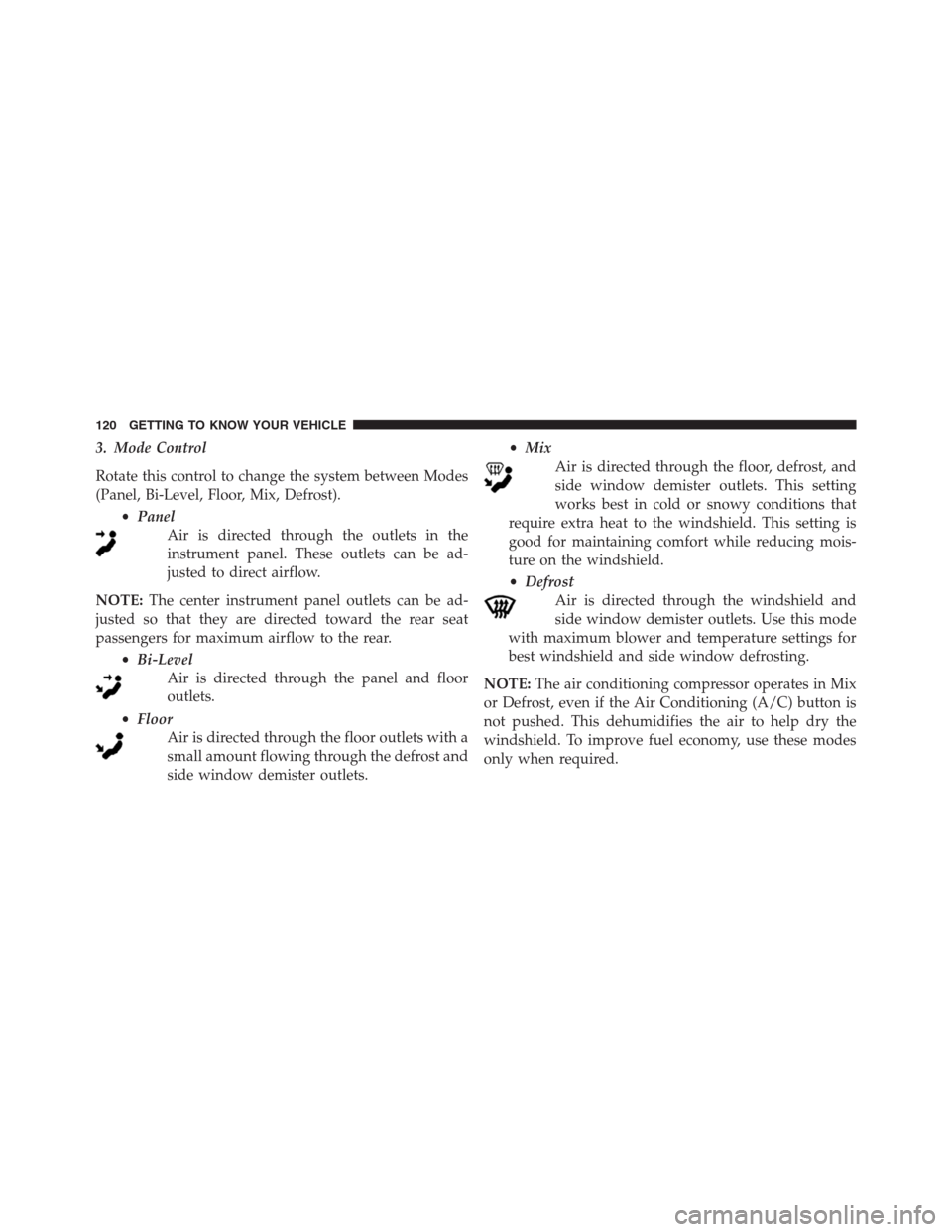 JEEP RENEGADE 2016 1.G Owners Manual 3. Mode Control
Rotate this control to change the system between Modes
(Panel, Bi-Level, Floor, Mix, Defrost).
•Panel
Air is directed through the outlets in the
instrument panel. These outlets can b JEEP RENEGADE 2016 1.G Owners Manual 3. Mode Control
Rotate this control to change the system between Modes
(Panel, Bi-Level, Floor, Mix, Defrost).
•Panel
Air is directed through the outlets in the
instrument panel. These outlets can b