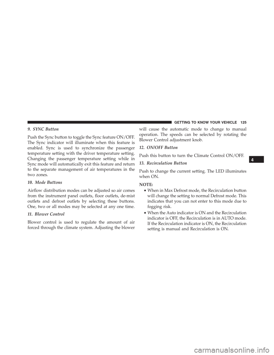 JEEP RENEGADE 2016 1.G Owners Manual 9. SYNC Button
Push the Sync button to toggle the Sync feature ON/OFF.
The Sync indicator will illuminate when this feature is
enabled. Sync is used to synchronize the passenger
temperature setting wi JEEP RENEGADE 2016 1.G Owners Manual 9. SYNC Button
Push the Sync button to toggle the Sync feature ON/OFF.
The Sync indicator will illuminate when this feature is
enabled. Sync is used to synchronize the passenger
temperature setting wi