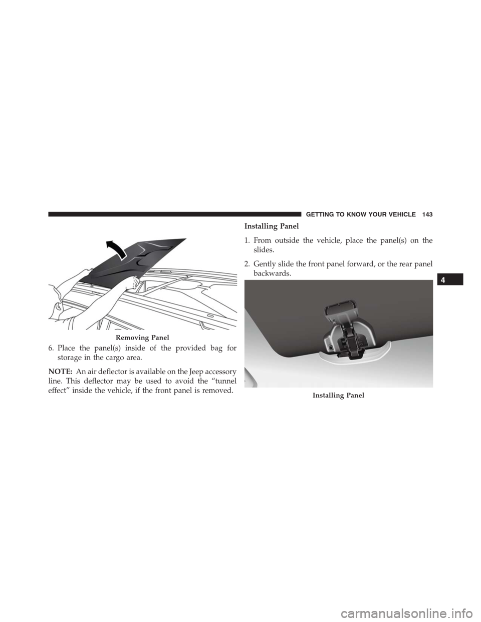 JEEP RENEGADE 2016 1.G Owners Manual 6. Place the panel(s) inside of the provided bag for
storage in the cargo area.
NOTE:An air deflector is available on the Jeep accessory
line. This deflector may be used to avoid the “tunnel
effect