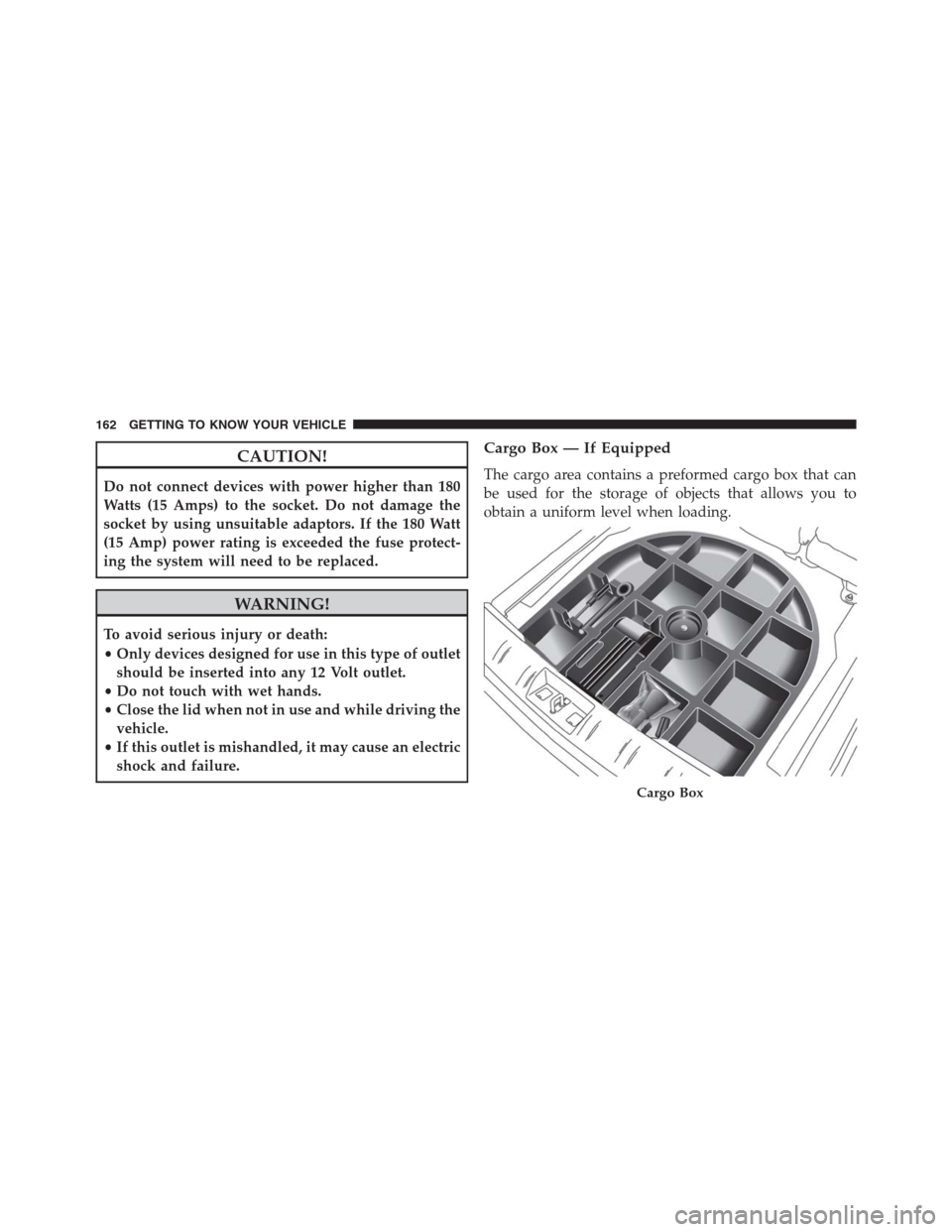 JEEP RENEGADE 2016 1.G Owners Manual CAUTION!
Do not connect devices with power higher than 180
Watts (15 Amps) to the socket. Do not damage the
socket by using unsuitable adaptors. If the 180 Watt
(15 Amp) power rating is exceeded the f JEEP RENEGADE 2016 1.G Owners Manual CAUTION!
Do not connect devices with power higher than 180
Watts (15 Amps) to the socket. Do not damage the
socket by using unsuitable adaptors. If the 180 Watt
(15 Amp) power rating is exceeded the f