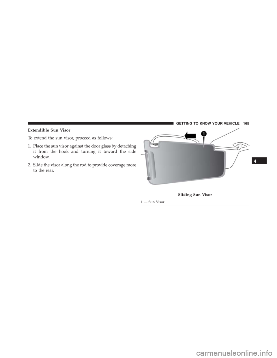JEEP RENEGADE 2016 1.G Owners Manual Extendible Sun Visor
To extend the sun visor, proceed as follows:
1. Place the sun visor against the door glass by detaching
it from the hook and turning it toward the side
window.
2. Slide the visor 