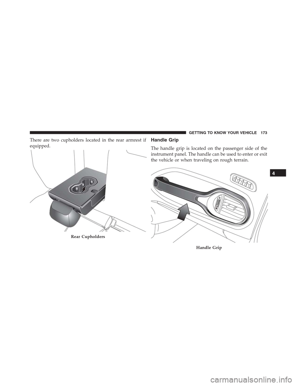 JEEP RENEGADE 2016 1.G Owners Manual There are two cupholders located in the rear armrest if
equipped.Handle Grip
The handle grip is located on the passenger side of the
instrument panel. The handle can be used to enter or exit
the vehic