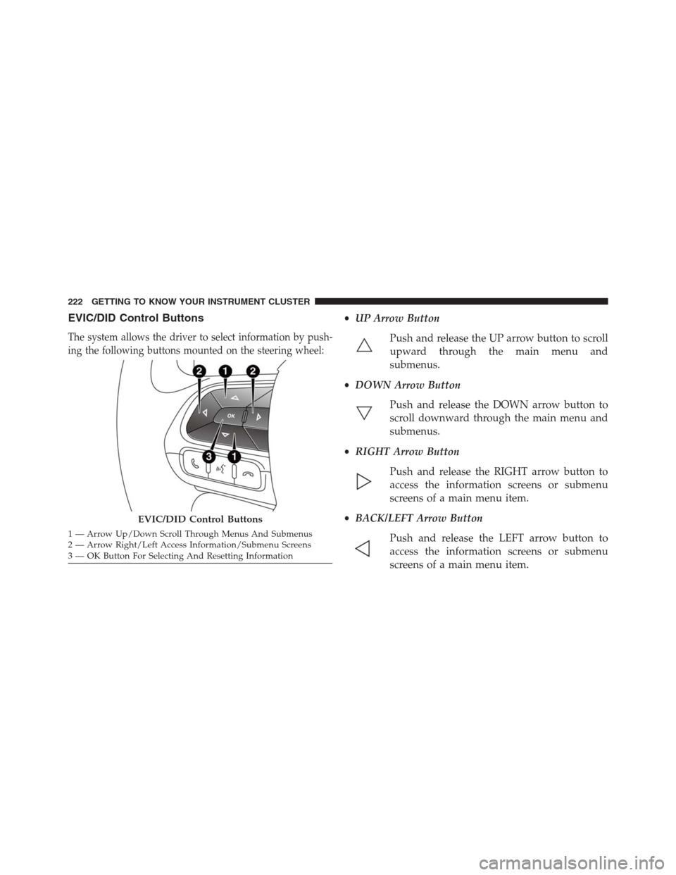 JEEP RENEGADE 2016 1.G Owners Manual EVIC/DID Control Buttons
The system allows the driver to select information by push-
ing the following buttons mounted on the steering wheel:
•UP Arrow Button
Push and release the UP arrow button to