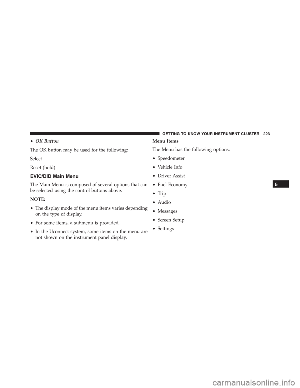 JEEP RENEGADE 2016 1.G Owners Manual •OK Button
The OK button may be used for the following:
Select
Reset (hold)
EVIC/DID Main Menu
The Main Menu is composed of several options that can
be selected using the control buttons above.
NOTE JEEP RENEGADE 2016 1.G Owners Manual •OK Button
The OK button may be used for the following:
Select
Reset (hold)
EVIC/DID Main Menu
The Main Menu is composed of several options that can
be selected using the control buttons above.
NOTE