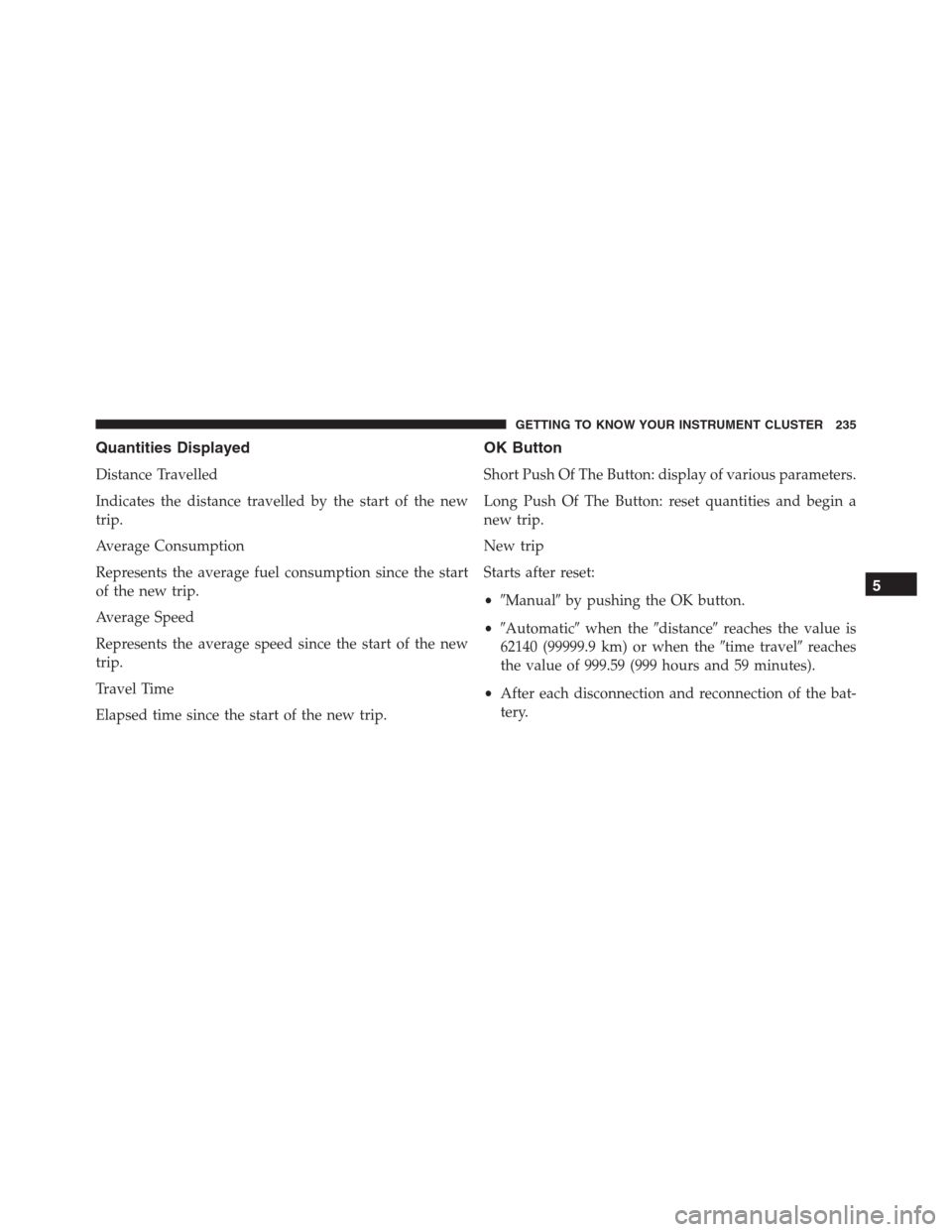 JEEP RENEGADE 2016 1.G Owners Manual Quantities Displayed
Distance Travelled
Indicates the distance travelled by the start of the new
trip.
Average Consumption
Represents the average fuel consumption since the start
of the new trip.
Aver
