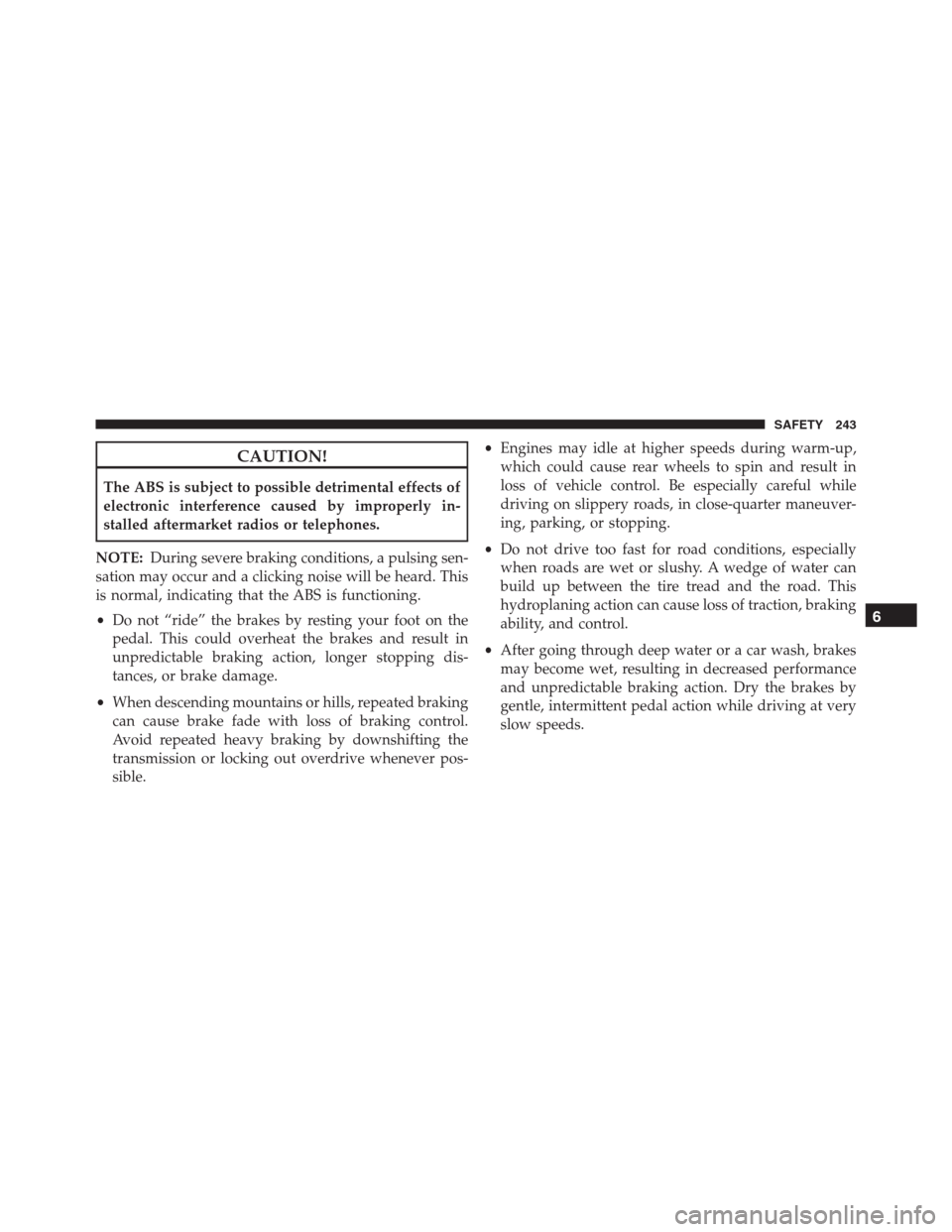 JEEP RENEGADE 2016 1.G Owners Manual CAUTION!
The ABS is subject to possible detrimental effects of
electronic interference caused by improperly in-
stalled aftermarket radios or telephones.
NOTE:During severe braking conditions, a pulsi