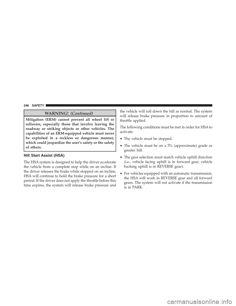 JEEP RENEGADE 2016 1.G User Guide WARNING!(Continued)
Mitigation (ERM) cannot prevent all wheel lift or
rollovers, especially those that involve leaving the
roadway or striking objects or other vehicles. The
capabilities of an ERM-equ