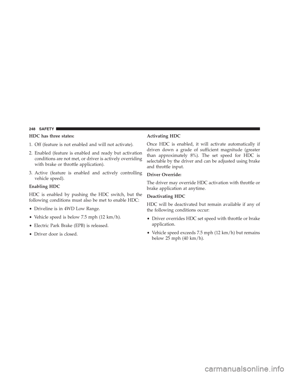 JEEP RENEGADE 2016 1.G Owners Manual HDC has three states:
1. Off (feature is not enabled and will not activate).
2. Enabled (feature is enabled and ready but activation
conditions are not met, or driver is actively overriding
with brake JEEP RENEGADE 2016 1.G Owners Manual HDC has three states:
1. Off (feature is not enabled and will not activate).
2. Enabled (feature is enabled and ready but activation
conditions are not met, or driver is actively overriding
with brake