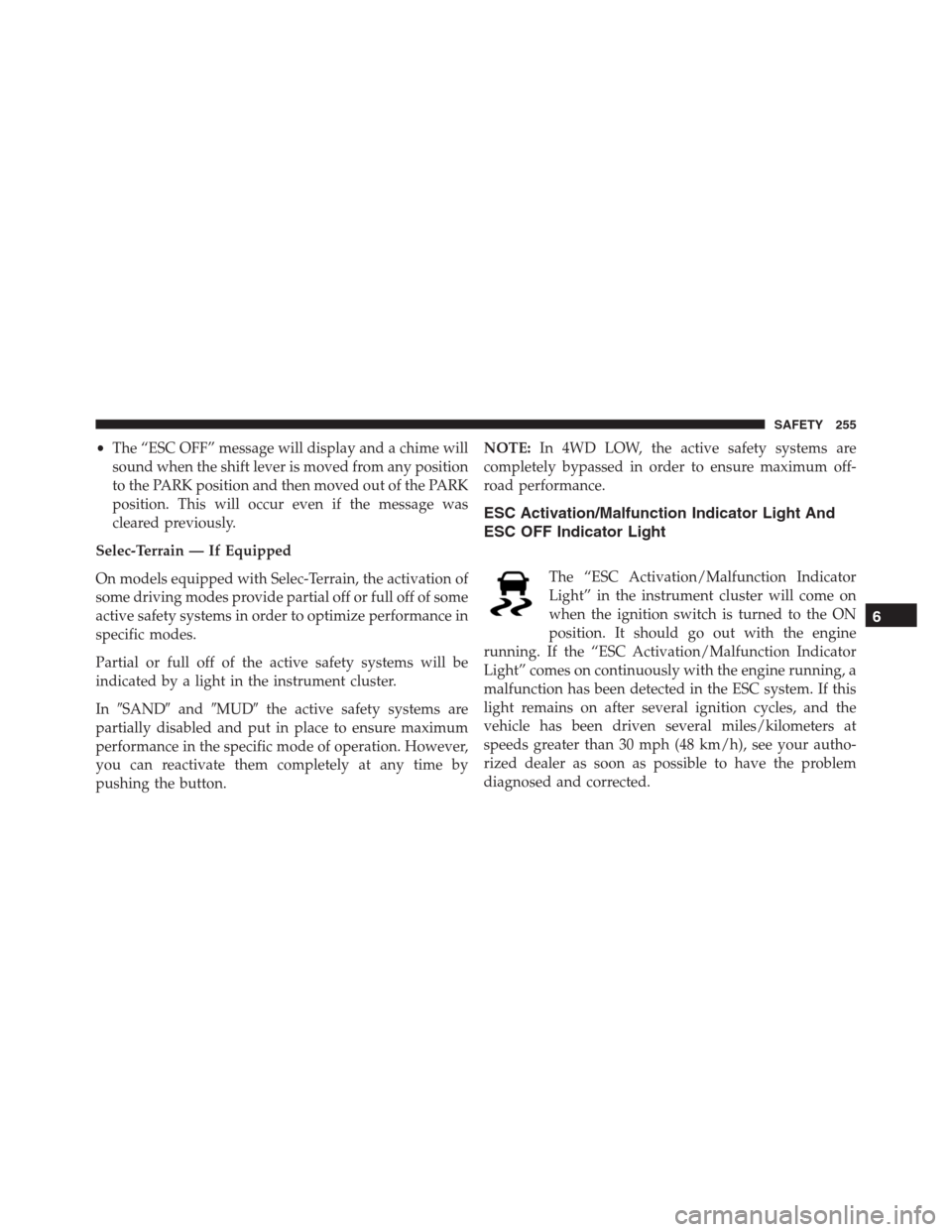 JEEP RENEGADE 2016 1.G Service Manual •The “ESC OFF” message will display and a chime will
sound when the shift lever is moved from any position
to the PARK position and then moved out of the PARK
position. This will occur even if t
