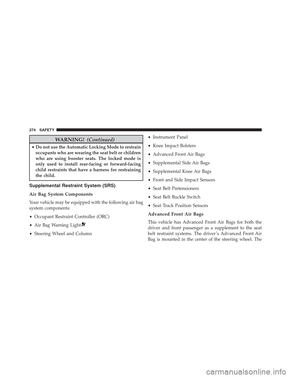 JEEP RENEGADE 2016 1.G User Guide WARNING!(Continued)
•Do not use the Automatic Locking Mode to restrain
occupants who are wearing the seat belt or children
who are using booster seats. The locked mode is
only used to install rear-f