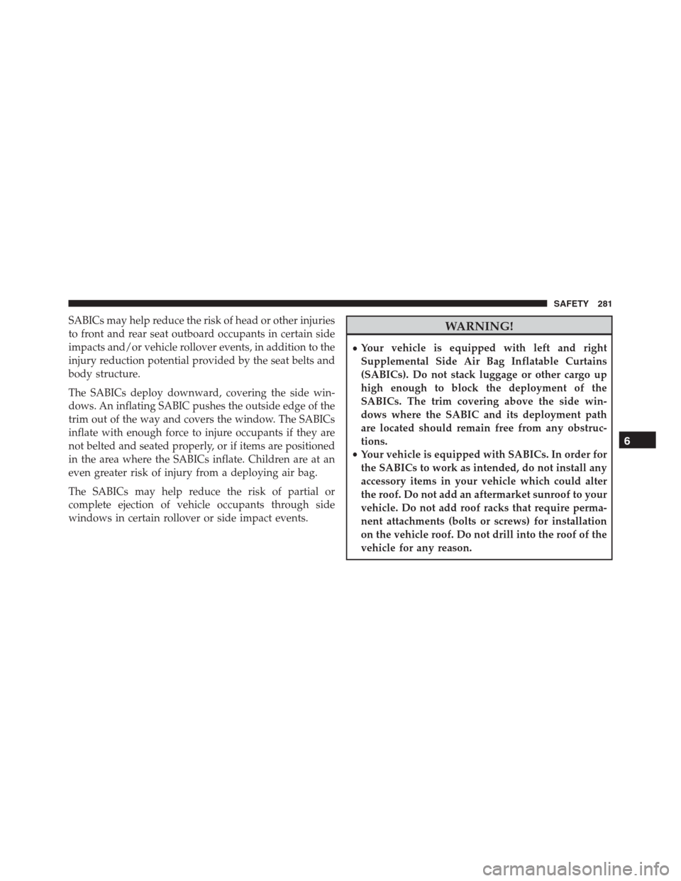 JEEP RENEGADE 2016 1.G Owners Manual SABICs may help reduce the risk of head or other injuries
to front and rear seat outboard occupants in certain side
impacts and/or vehicle rollover events, in addition to the
injury reduction potentia