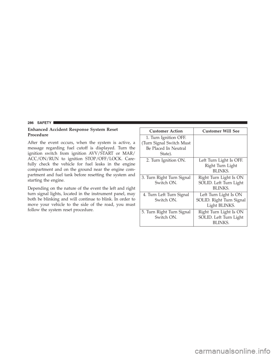 JEEP RENEGADE 2016 1.G Owners Guide Enhanced Accident Response System Reset
Procedure
After the event occurs, when the system is active, a
message regarding fuel cutoff is displayed. Turn the
ignition switch from ignition AVV/START or M