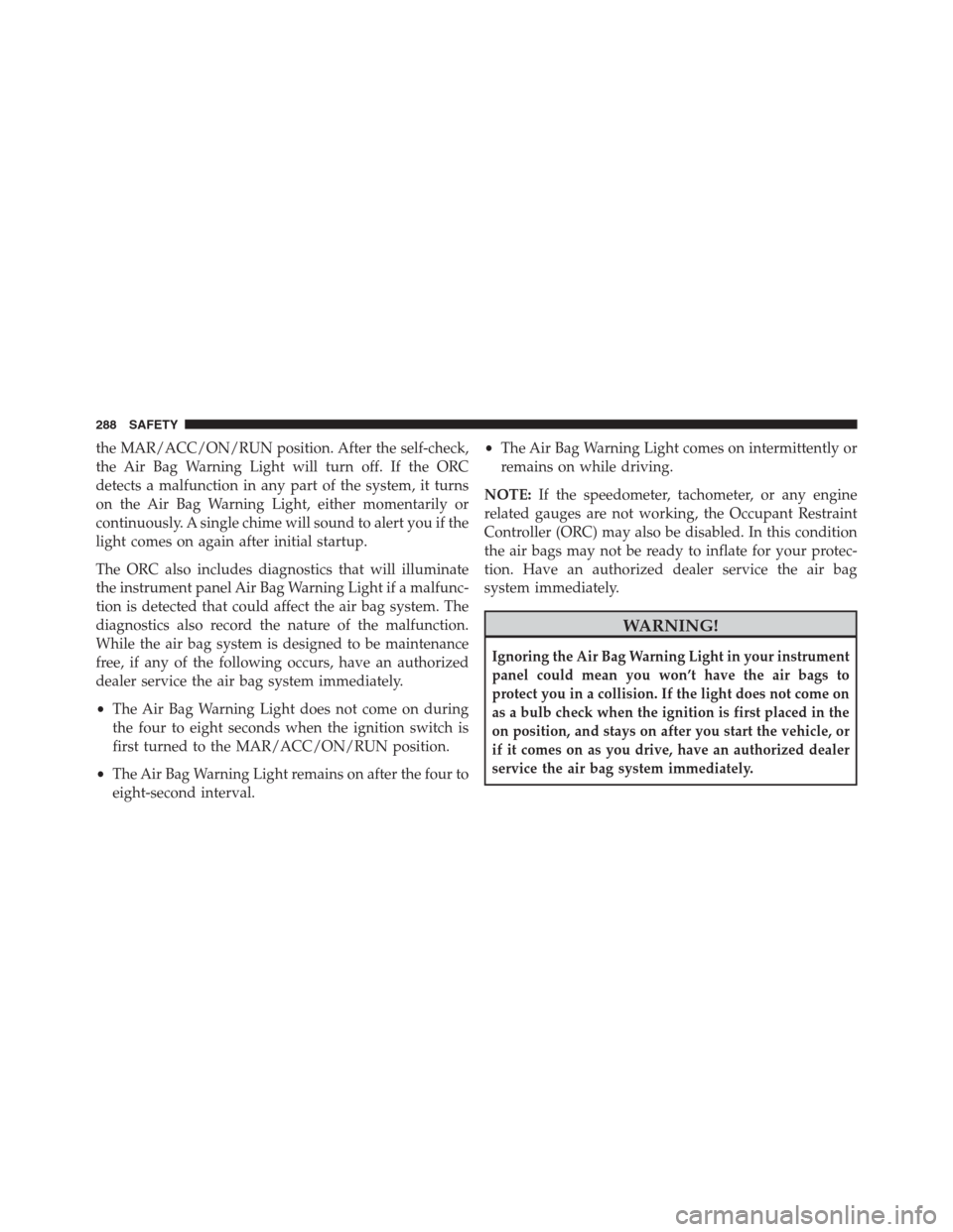 JEEP RENEGADE 2016 1.G Owners Manual the MAR/ACC/ON/RUN position. After the self-check,
the Air Bag Warning Light will turn off. If the ORC
detects a malfunction in any part of the system, it turns
on the Air Bag Warning Light, either mo JEEP RENEGADE 2016 1.G Owners Manual the MAR/ACC/ON/RUN position. After the self-check,
the Air Bag Warning Light will turn off. If the ORC
detects a malfunction in any part of the system, it turns
on the Air Bag Warning Light, either mo