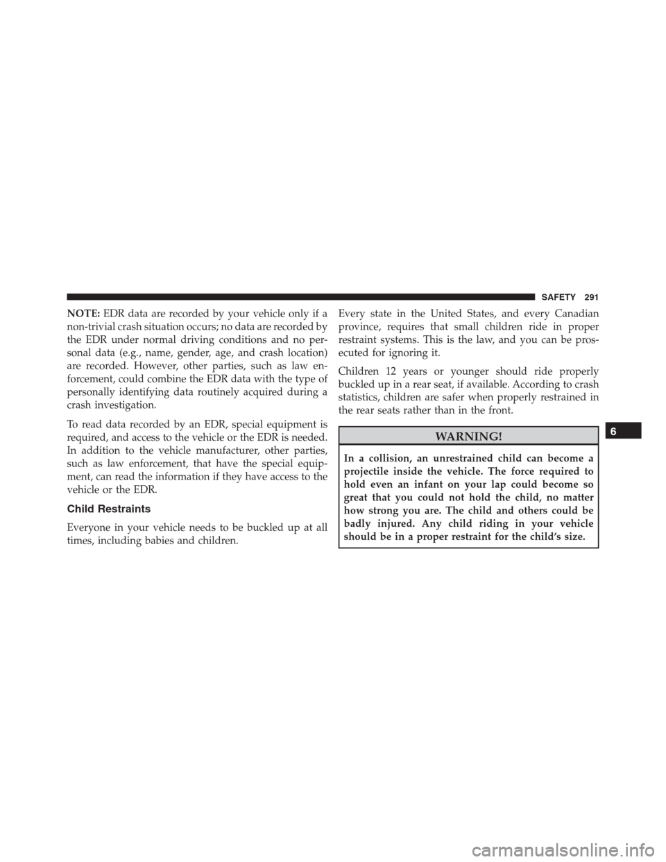 JEEP RENEGADE 2016 1.G Owners Manual NOTE:EDR data are recorded by your vehicle only if a
non-trivial crash situation occurs; no data are recorded by
the EDR under normal driving conditions and no per-
sonal data (e.g., name, gender, age JEEP RENEGADE 2016 1.G Owners Manual NOTE:EDR data are recorded by your vehicle only if a
non-trivial crash situation occurs; no data are recorded by
the EDR under normal driving conditions and no per-
sonal data (e.g., name, gender, age