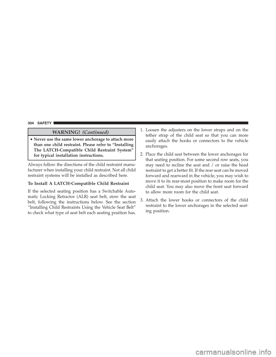 JEEP RENEGADE 2016 1.G Owners Manual WARNING!(Continued)
•Never use the same lower anchorage to attach more
than one child restraint. Please refer to “Installing
The LATCH-Compatible Child Restraint System”
for typical installation JEEP RENEGADE 2016 1.G Owners Manual WARNING!(Continued)
•Never use the same lower anchorage to attach more
than one child restraint. Please refer to “Installing
The LATCH-Compatible Child Restraint System”
for typical installation