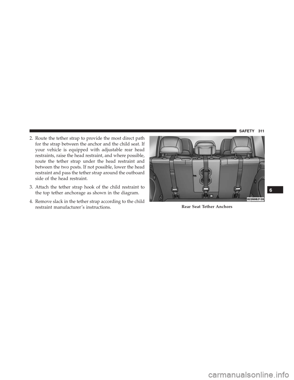 JEEP RENEGADE 2016 1.G Owners Manual 2. Route the tether strap to provide the most direct path
for the strap between the anchor and the child seat. If
your vehicle is equipped with adjustable rear head
restraints, raise the head restrain