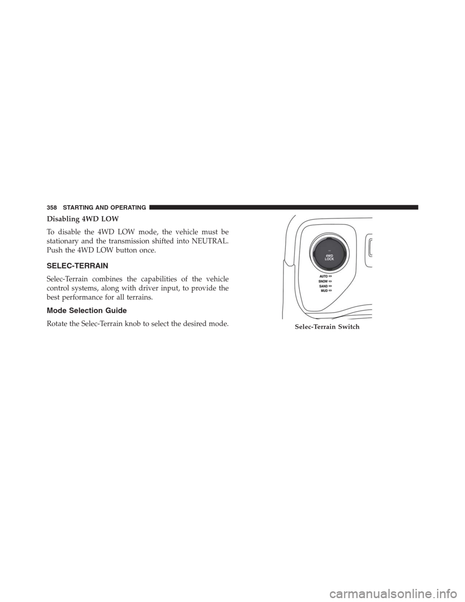 JEEP RENEGADE 2016 1.G Owners Manual Disabling 4WD LOW
To disable the 4WD LOW mode, the vehicle must be
stationary and the transmission shifted into NEUTRAL.
Push the 4WD LOW button once.
SELEC-TERRAIN
Selec-Terrain combines the capabili JEEP RENEGADE 2016 1.G Owners Manual Disabling 4WD LOW
To disable the 4WD LOW mode, the vehicle must be
stationary and the transmission shifted into NEUTRAL.
Push the 4WD LOW button once.
SELEC-TERRAIN
Selec-Terrain combines the capabili