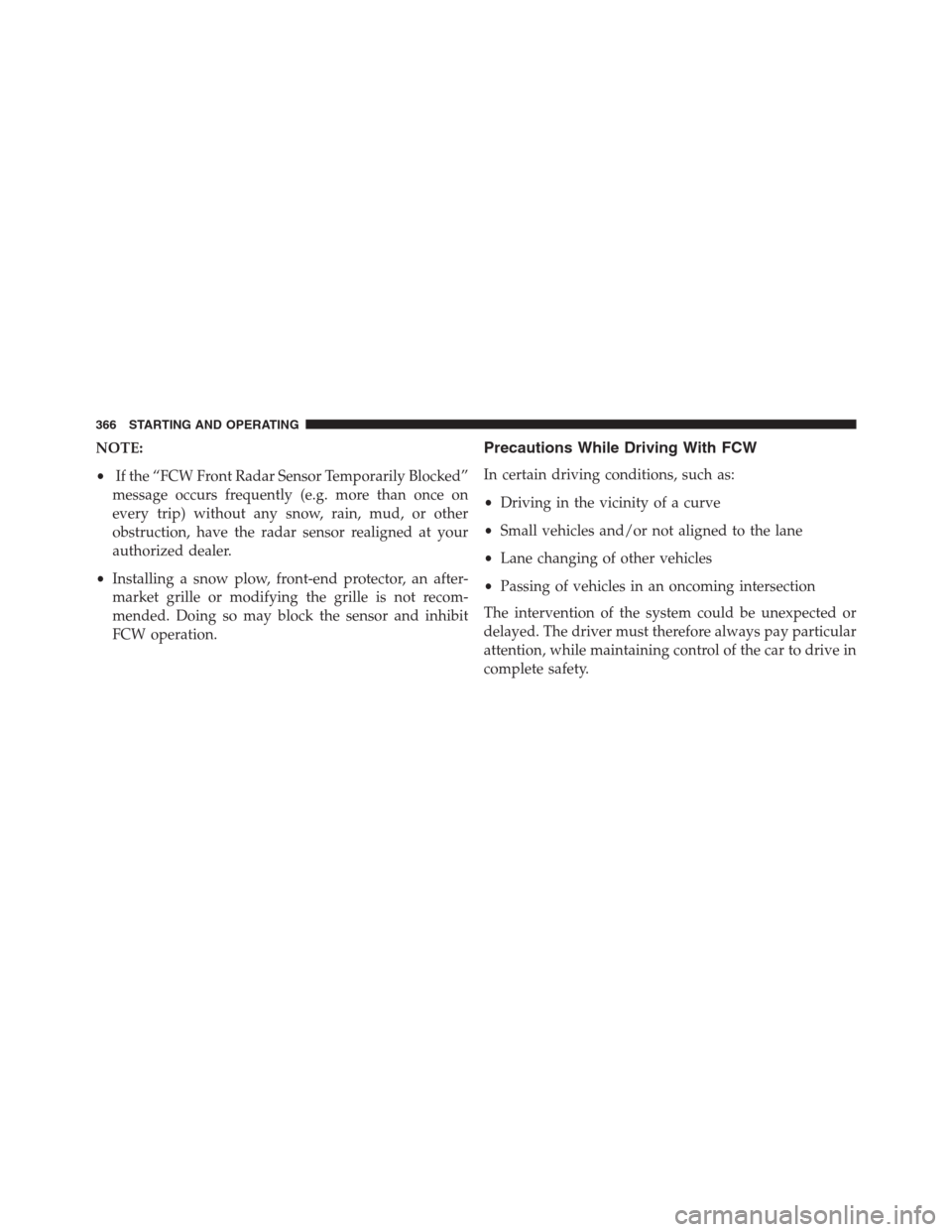 JEEP RENEGADE 2016 1.G Owners Manual NOTE:
•If the “FCW Front Radar Sensor Temporarily Blocked”
message occurs frequently (e.g. more than once on
every trip) without any snow, rain, mud, or other
obstruction, have the radar sensor 