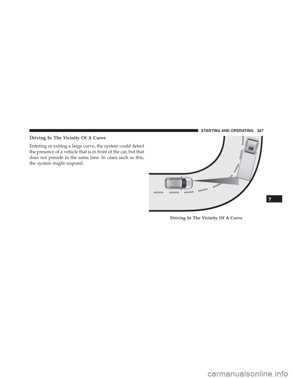 JEEP RENEGADE 2016 1.G Owners Manual Driving In The Vicinity Of A Curve
Entering or exiting a large curve, the system could detect
the presence of a vehicle that is in front of the car, but that
does not preside in the same lane. In case