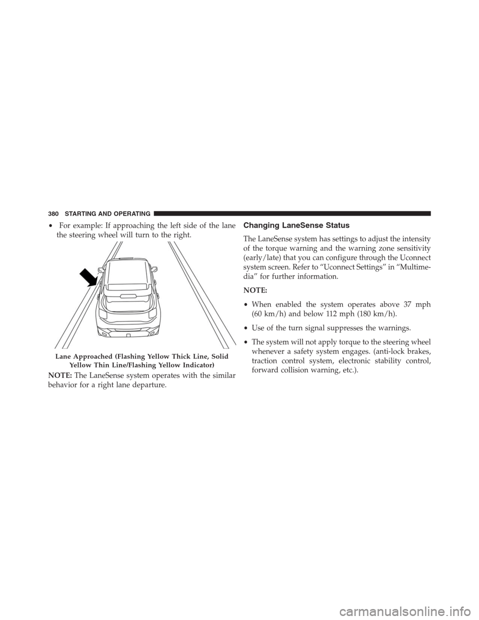 JEEP RENEGADE 2016 1.G Owners Manual •For example: If approaching the left side of the lane
the steering wheel will turn to the right.
NOTE:The LaneSense system operates with the similar
behavior for a right lane departure.Changing Lan JEEP RENEGADE 2016 1.G Owners Manual •For example: If approaching the left side of the lane
the steering wheel will turn to the right.
NOTE:The LaneSense system operates with the similar
behavior for a right lane departure.Changing Lan
