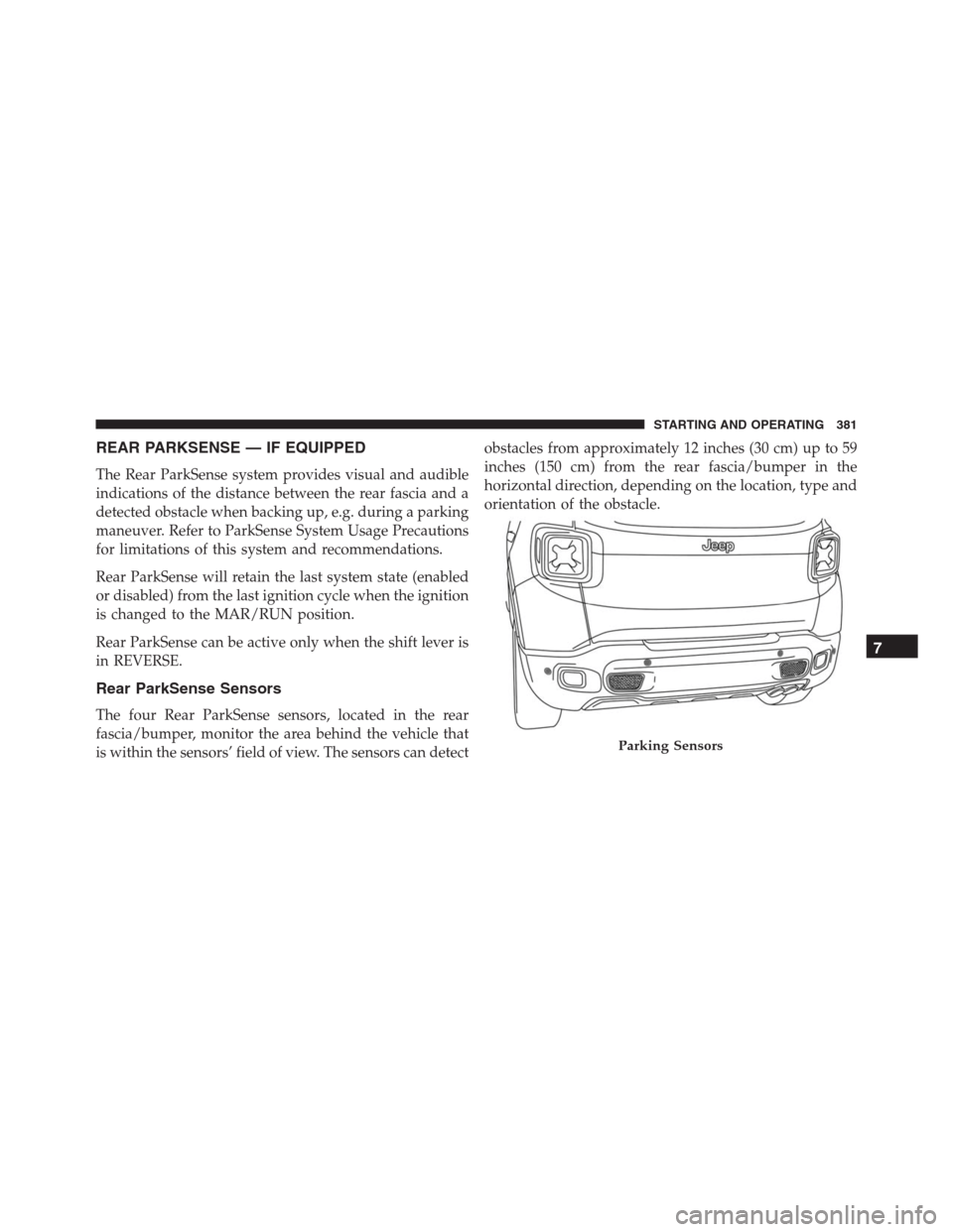JEEP RENEGADE 2016 1.G Owners Manual REAR PARKSENSE — IF EQUIPPED
The Rear ParkSense system provides visual and audible
indications of the distance between the rear fascia and a
detected obstacle when backing up, e.g. during a parking
