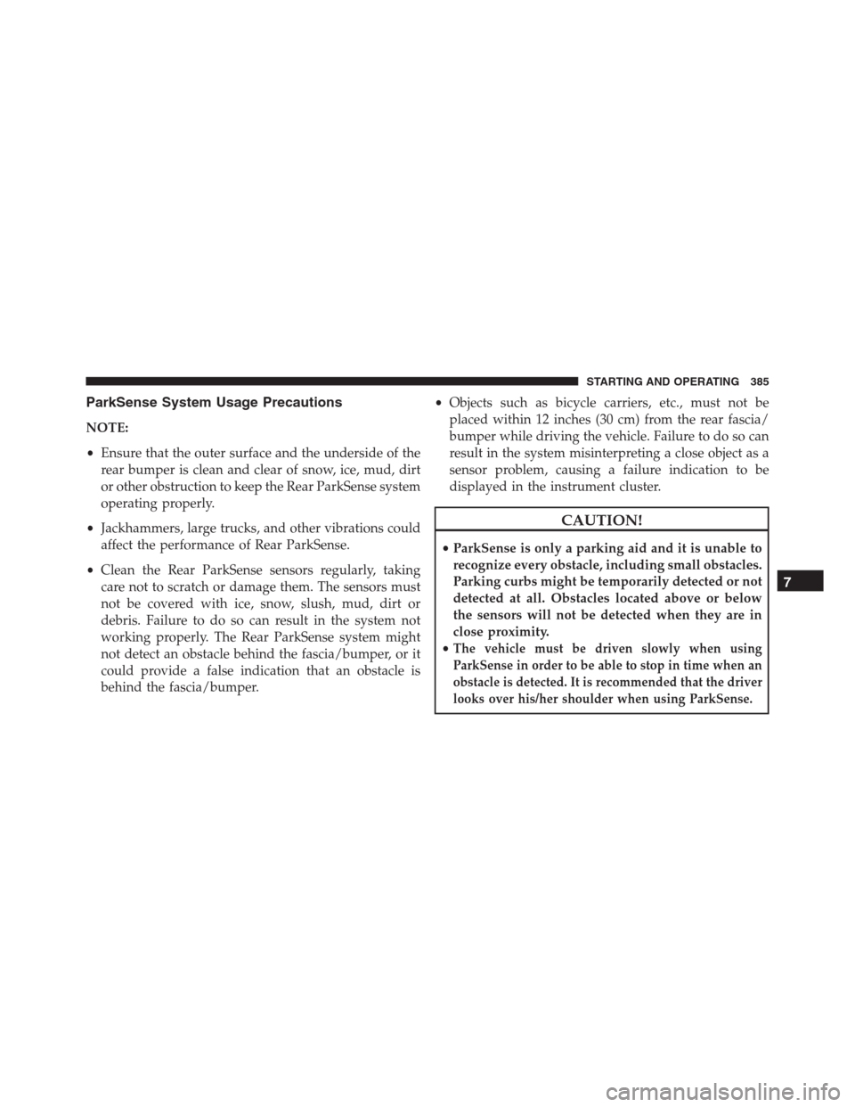 JEEP RENEGADE 2016 1.G Owners Guide ParkSense System Usage Precautions
NOTE:
•Ensure that the outer surface and the underside of the
rear bumper is clean and clear of snow, ice, mud, dirt
or other obstruction to keep the Rear ParkSens