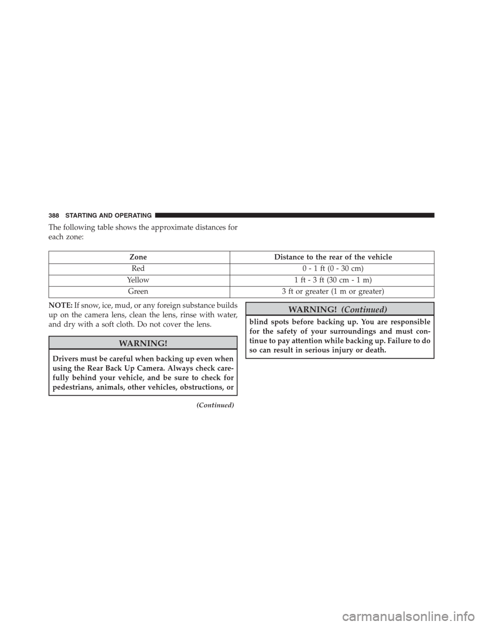 JEEP RENEGADE 2016 1.G Owners Manual The following table shows the approximate distances for
each zone:
Zone Distance to the rear of the vehicle
Red 0 - 1 ft (0 - 30 cm)
Yellow 1 ft - 3 ft (30 cm - 1 m)
Green 3 ft or greater (1 m or grea JEEP RENEGADE 2016 1.G Owners Manual The following table shows the approximate distances for
each zone:
Zone Distance to the rear of the vehicle
Red 0 - 1 ft (0 - 30 cm)
Yellow 1 ft - 3 ft (30 cm - 1 m)
Green 3 ft or greater (1 m or grea