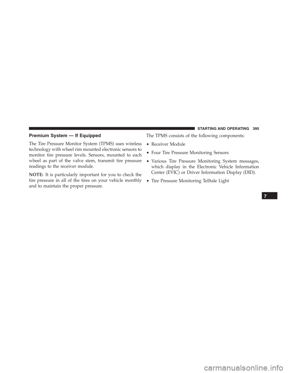 JEEP RENEGADE 2016 1.G Owners Guide Premium System — If Equipped
The Tire Pressure Monitor System (TPMS) uses wireless
technology with wheel rim mounted electronic sensors to
monitor tire pressure levels. Sensors, mounted to each
whee