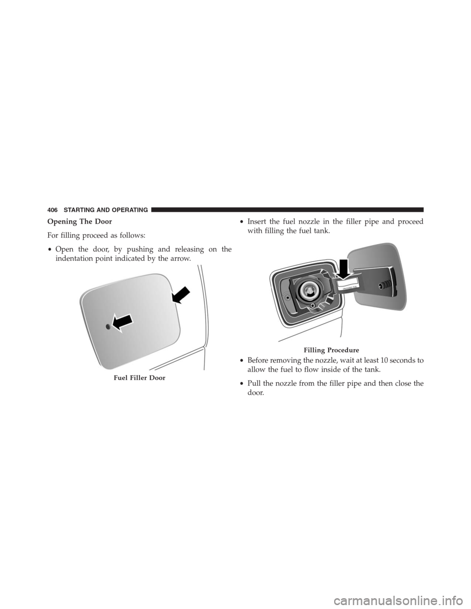 JEEP RENEGADE 2016 1.G Owners Manual Opening The Door
For filling proceed as follows:
•Open the door, by pushing and releasing on the
indentation point indicated by the arrow.•Insert the fuel nozzle in the filler pipe and proceed
wit JEEP RENEGADE 2016 1.G Owners Manual Opening The Door
For filling proceed as follows:
•Open the door, by pushing and releasing on the
indentation point indicated by the arrow.•Insert the fuel nozzle in the filler pipe and proceed
wit