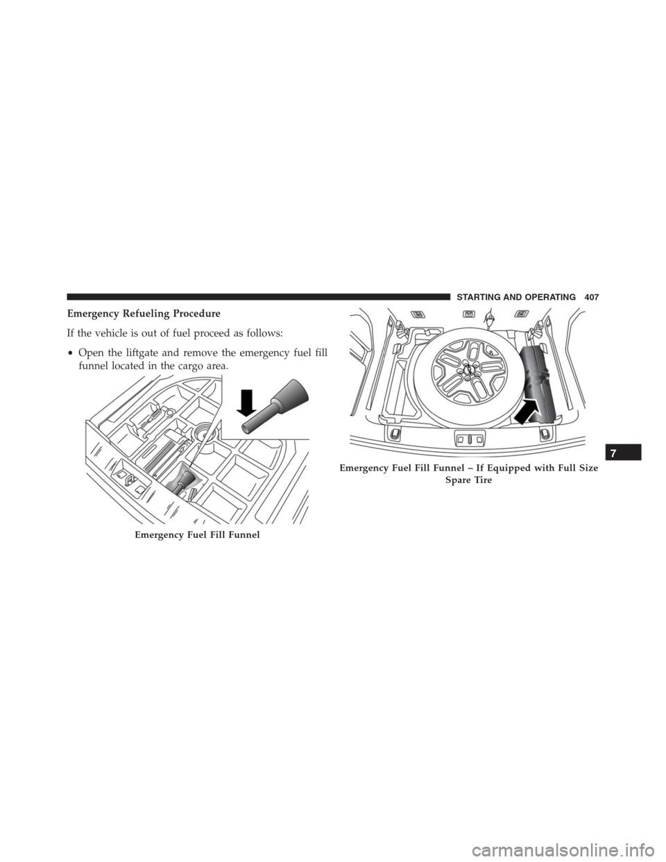JEEP RENEGADE 2016 1.G Owners Manual Emergency Refueling Procedure
If the vehicle is out of fuel proceed as follows:
•Open the liftgate and remove the emergency fuel fill
funnel located in the cargo area.
Emergency Fuel Fill Funnel
Eme JEEP RENEGADE 2016 1.G Owners Manual Emergency Refueling Procedure
If the vehicle is out of fuel proceed as follows:
•Open the liftgate and remove the emergency fuel fill
funnel located in the cargo area.
Emergency Fuel Fill Funnel
Eme