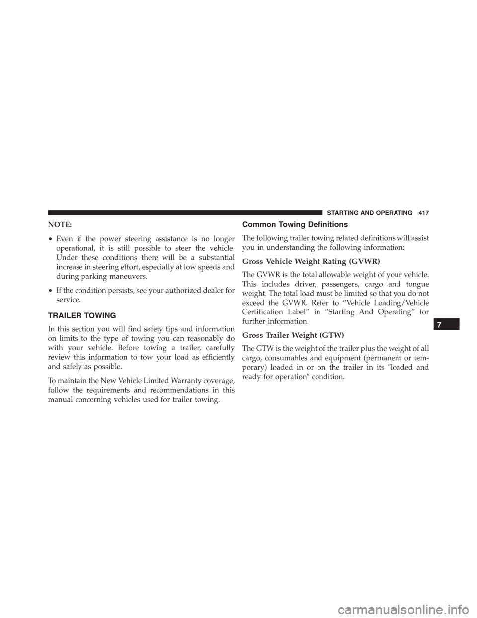 JEEP RENEGADE 2016 1.G Owners Manual NOTE:
•Even if the power steering assistance is no longer
operational, it is still possible to steer the vehicle.
Under these conditions there will be a substantial
increase in steering effort, espe