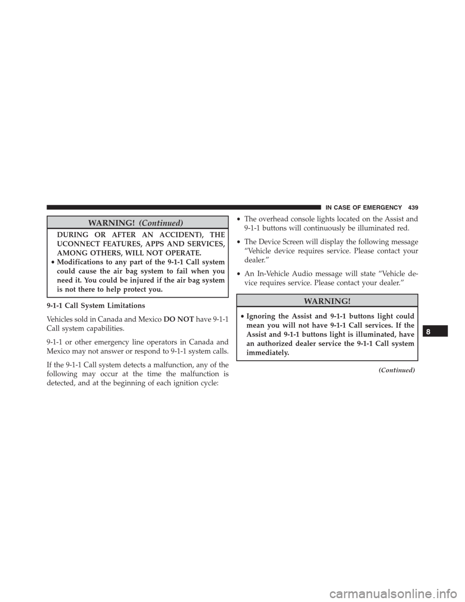 JEEP RENEGADE 2016 1.G Owners Manual WARNING!(Continued)
DURING OR AFTER AN ACCIDENT), THE
UCONNECT FEATURES, APPS AND SERVICES,
AMONG OTHERS, WILL NOT OPERATE.
•Modifications to any part of the 9-1-1 Call system
could cause the air ba