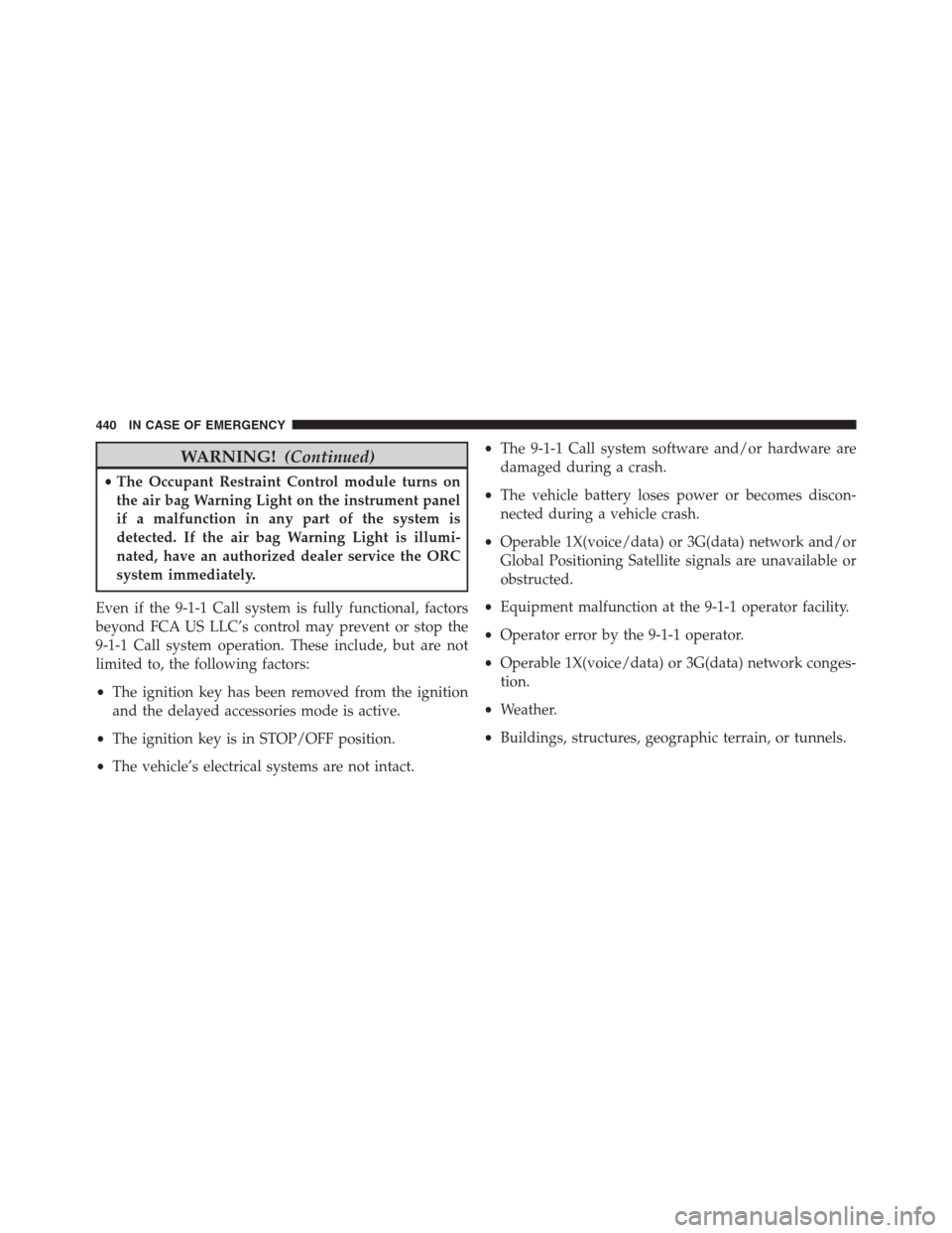 JEEP RENEGADE 2016 1.G Owners Manual WARNING!(Continued)
•The Occupant Restraint Control module turns on
the air bag Warning Light on the instrument panel
if a malfunction in any part of the system is
detected. If the air bag Warning L