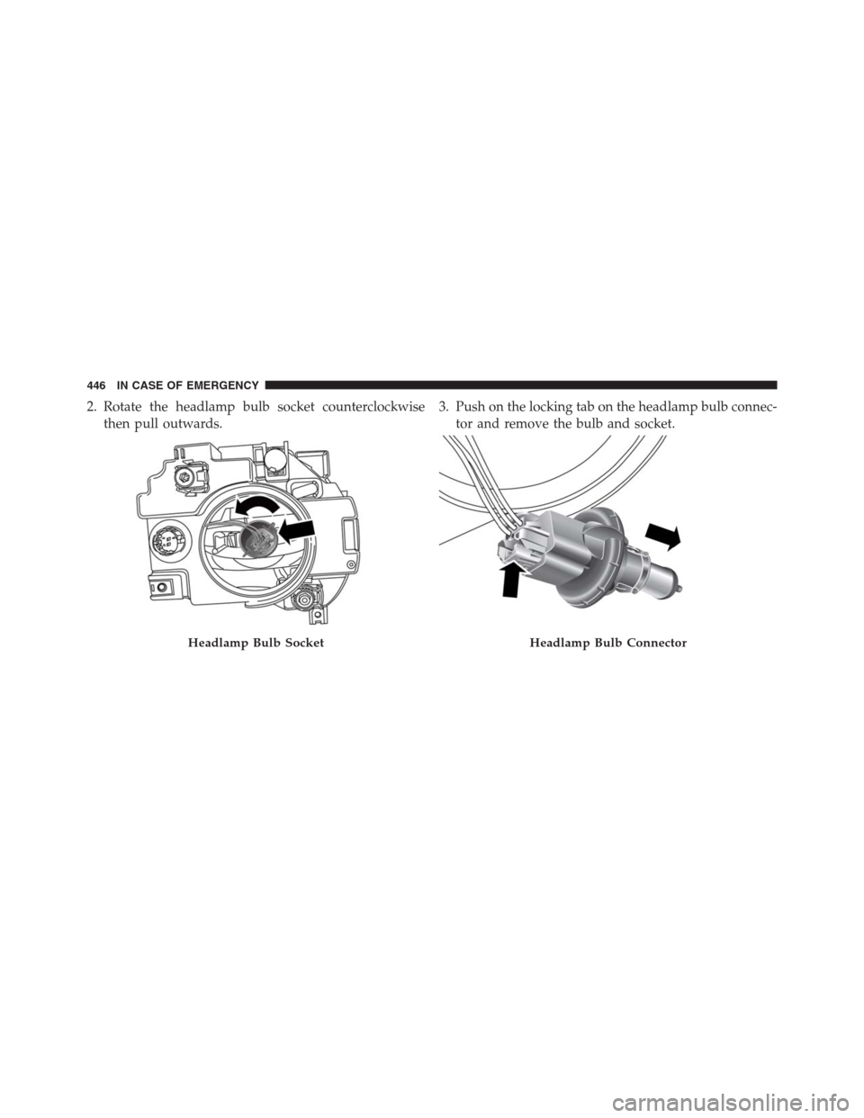 JEEP RENEGADE 2016 1.G Owners Manual 2. Rotate the headlamp bulb socket counterclockwise
then pull outwards.3. Push on the locking tab on the headlamp bulb connec-
tor and remove the bulb and socket.
Headlamp Bulb SocketHeadlamp Bulb Con