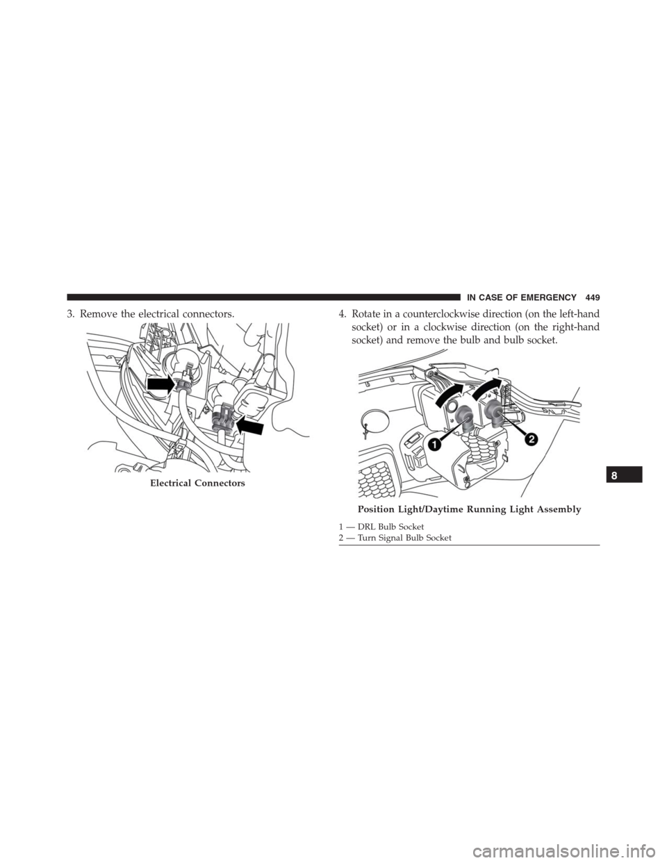 JEEP RENEGADE 2016 1.G Owners Manual 3. Remove the electrical connectors. 4.Rotate in a counterclockwise direction (on the left-hand
socket) or in a clockwise direction (on the right-hand
socket) and remove the bulb and bulb socket.
Elec