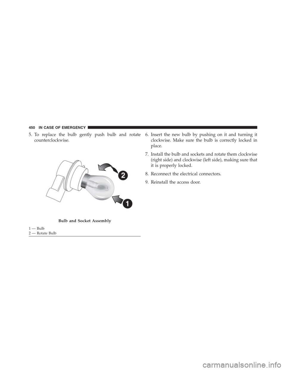 JEEP RENEGADE 2016 1.G Owners Manual 5. To replace the bulb gently push bulb and rotate
counterclockwise.6. Insert the new bulb by pushing on it and turning it
clockwise. Make sure the bulb is correctly locked in
place.
7. Install the bu