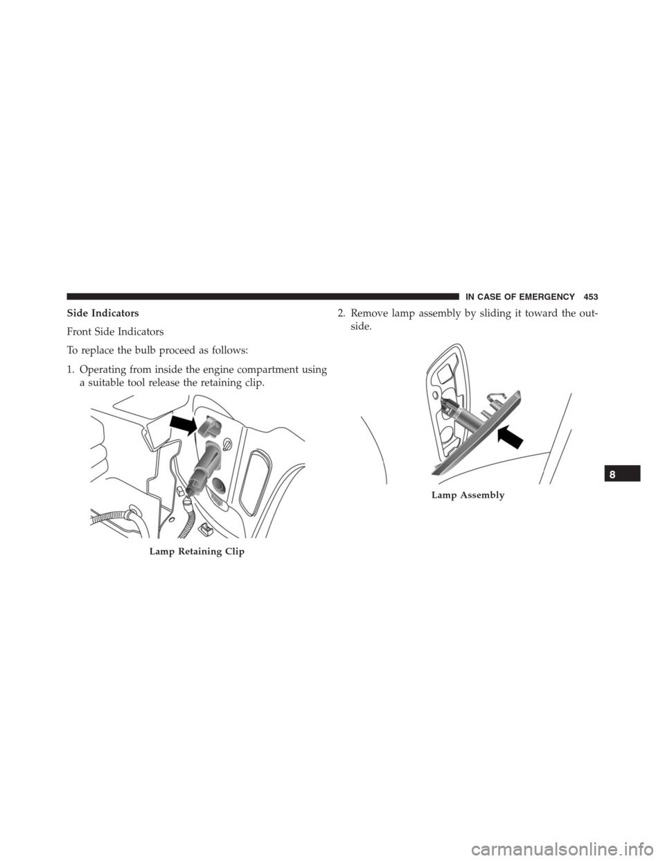 JEEP RENEGADE 2016 1.G Owners Manual Side Indicators
Front Side Indicators
To replace the bulb proceed as follows:
1. Operating from inside the engine compartment using
a suitable tool release the retaining clip.2. Remove lamp assembly b