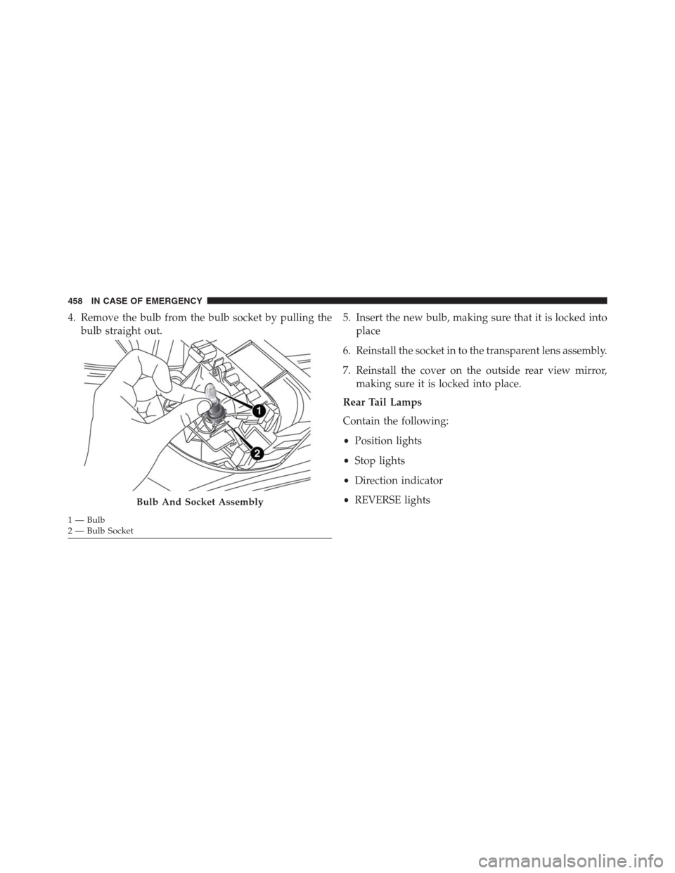 JEEP RENEGADE 2016 1.G Owners Manual 4. Remove the bulb from the bulb socket by pulling the
bulb straight out.5. Insert the new bulb, making sure that it is locked into
place
6. Reinstall the socket in to the transparent lens assembly.
7