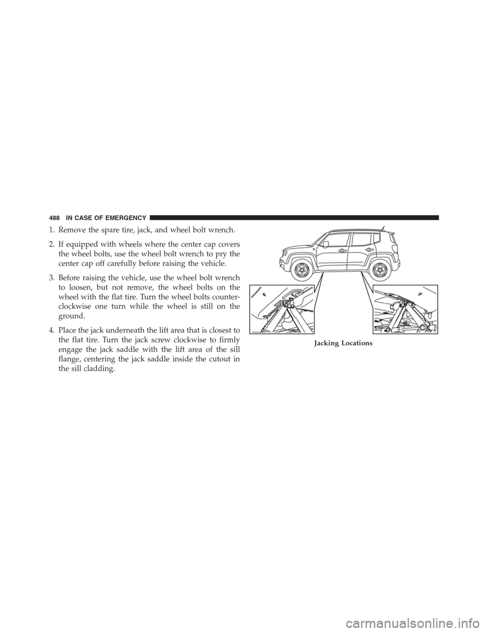 JEEP RENEGADE 2016 1.G Owners Manual 1. Remove the spare tire, jack, and wheel bolt wrench.
2. If equipped with wheels where the center cap covers
the wheel bolts, use the wheel bolt wrench to pry the
center cap off carefully before rais