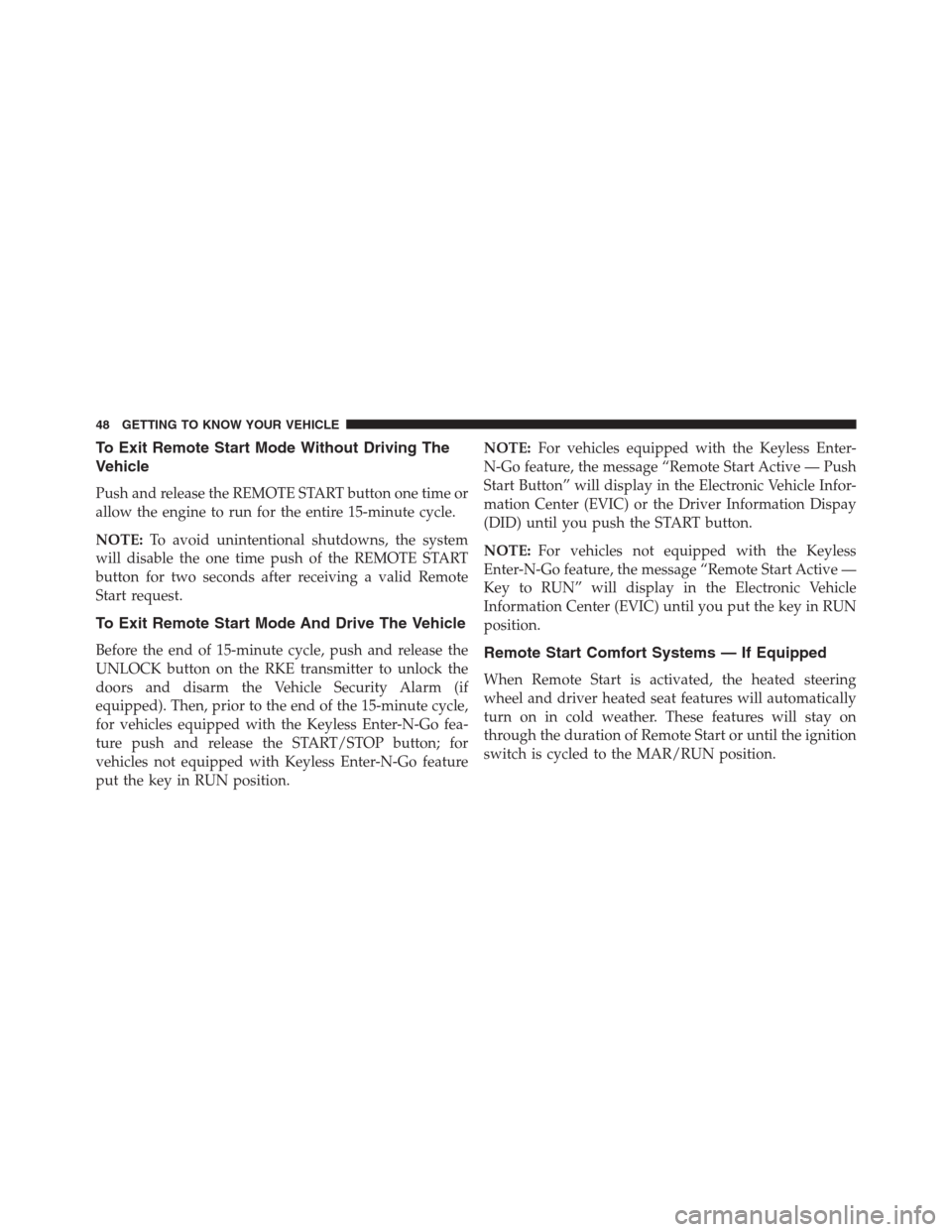 JEEP RENEGADE 2016 1.G Owners Manual To Exit Remote Start Mode Without Driving The
Vehicle
Push and release the REMOTE START button one time or
allow the engine to run for the entire 15-minute cycle.
NOTE:To avoid unintentional shutdowns