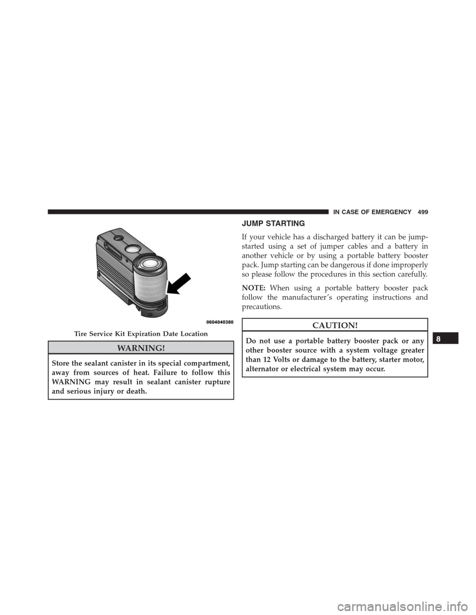 JEEP RENEGADE 2016 1.G Owners Manual WARNING!
Store the sealant canister in its special compartment,
away from sources of heat. Failure to follow this
WARNING may result in sealant canister rupture
and serious injury or death.
JUMP START JEEP RENEGADE 2016 1.G Owners Manual WARNING!
Store the sealant canister in its special compartment,
away from sources of heat. Failure to follow this
WARNING may result in sealant canister rupture
and serious injury or death.
JUMP START