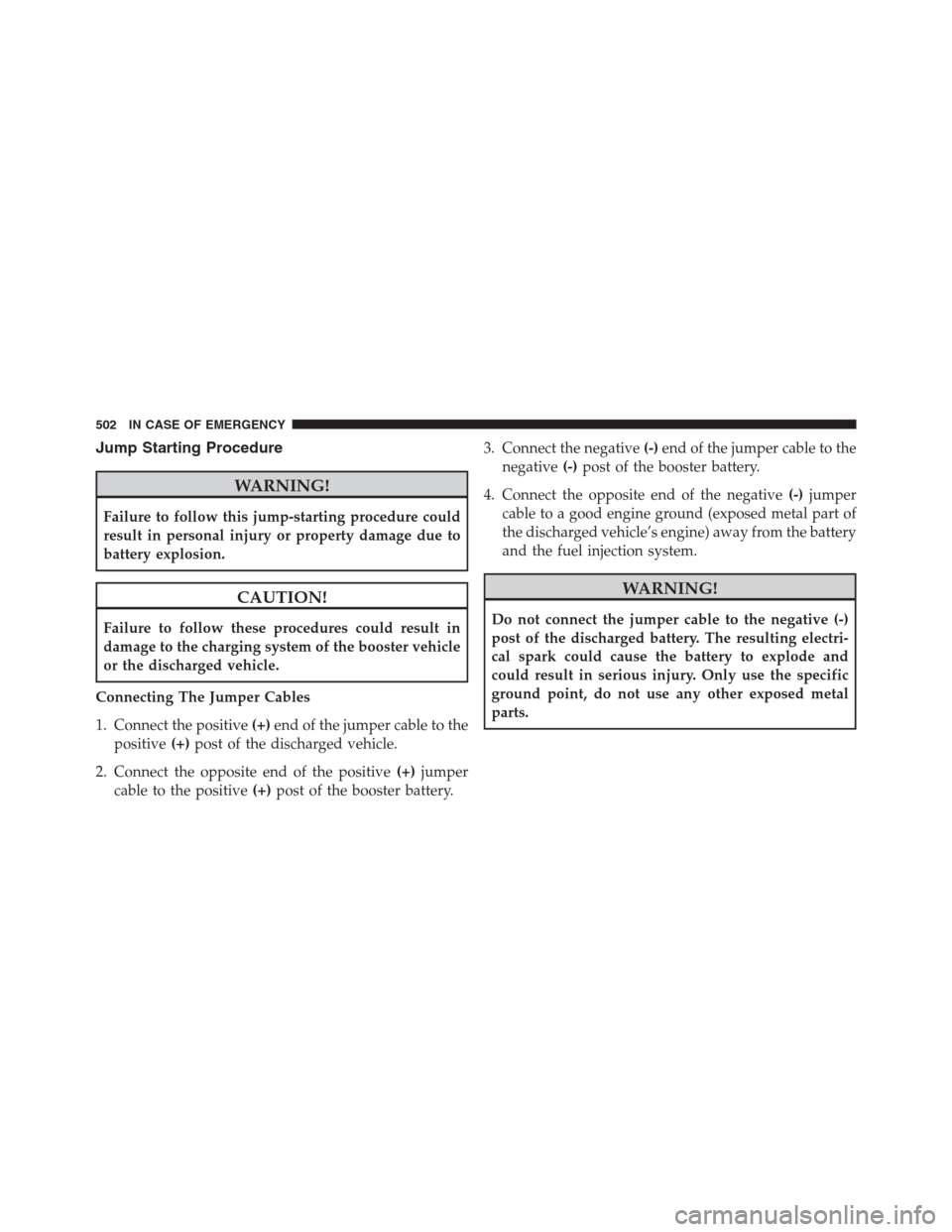 JEEP RENEGADE 2016 1.G Owners Manual Jump Starting Procedure
WARNING!
Failure to follow this jump-starting procedure could
result in personal injury or property damage due to
battery explosion.
CAUTION!
Failure to follow these procedures