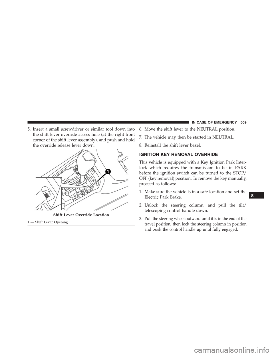JEEP RENEGADE 2016 1.G Workshop Manual 5. Insert a small screwdriver or similar tool down into
the shift lever override access hole (at the right front
corner of the shift lever assembly), and push and hold
the override release lever down. JEEP RENEGADE 2016 1.G Workshop Manual 5. Insert a small screwdriver or similar tool down into
the shift lever override access hole (at the right front
corner of the shift lever assembly), and push and hold
the override release lever down.