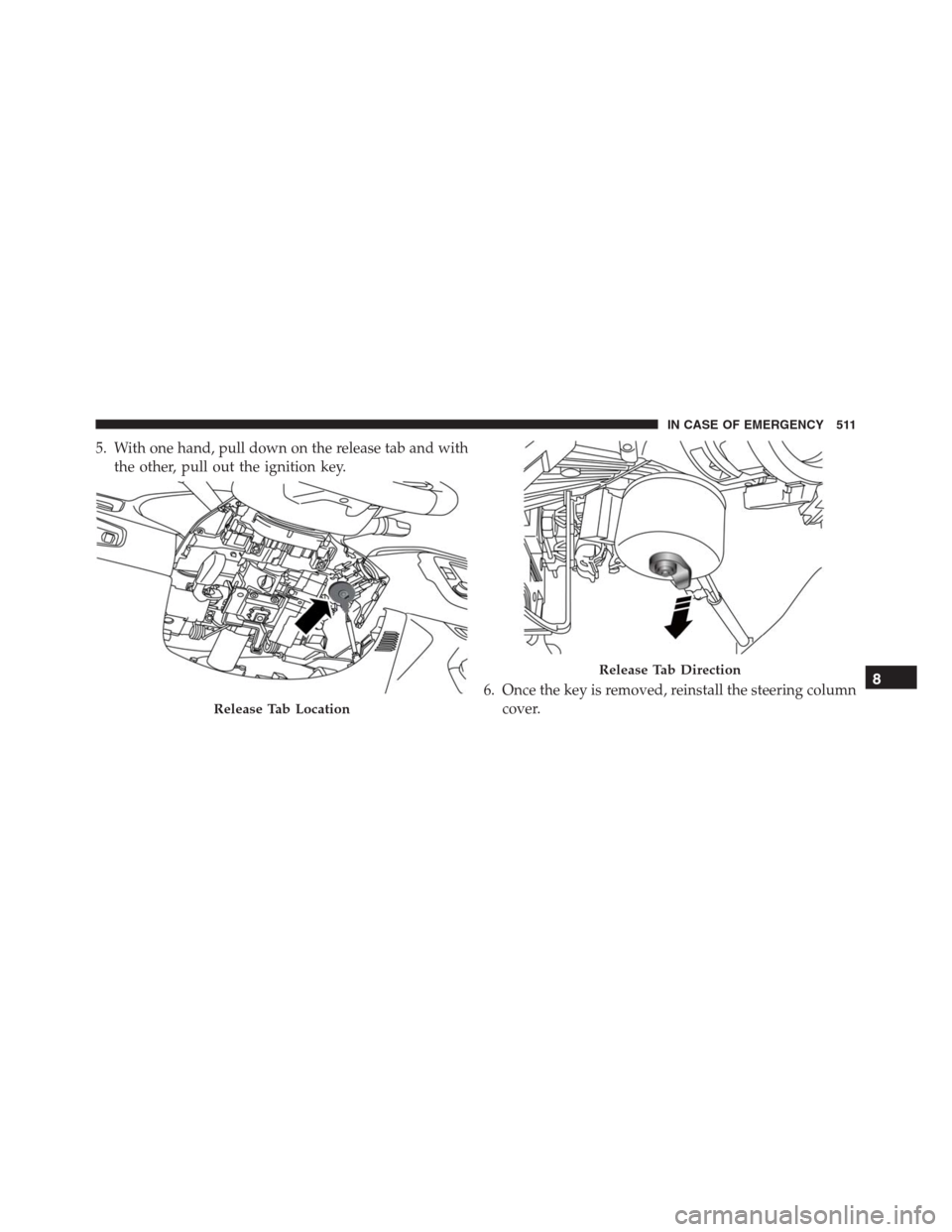 JEEP RENEGADE 2016 1.G Owners Manual 5. With one hand, pull down on the release tab and with
the other, pull out the ignition key.
6. Once the key is removed, reinstall the steering column
cover.
Release Tab Location
Release Tab Directio JEEP RENEGADE 2016 1.G Owners Manual 5. With one hand, pull down on the release tab and with
the other, pull out the ignition key.
6. Once the key is removed, reinstall the steering column
cover.
Release Tab Location
Release Tab Directio