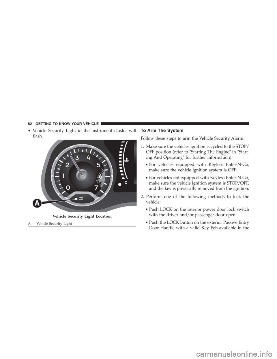 JEEP RENEGADE 2016 1.G Owners Manual •Vehicle Security Light in the instrument cluster will
flash.To Arm The System
Follow these steps to arm the Vehicle Security Alarm:
1. Make sure the vehicles ignition is cycled to the STOP/
OFF pos