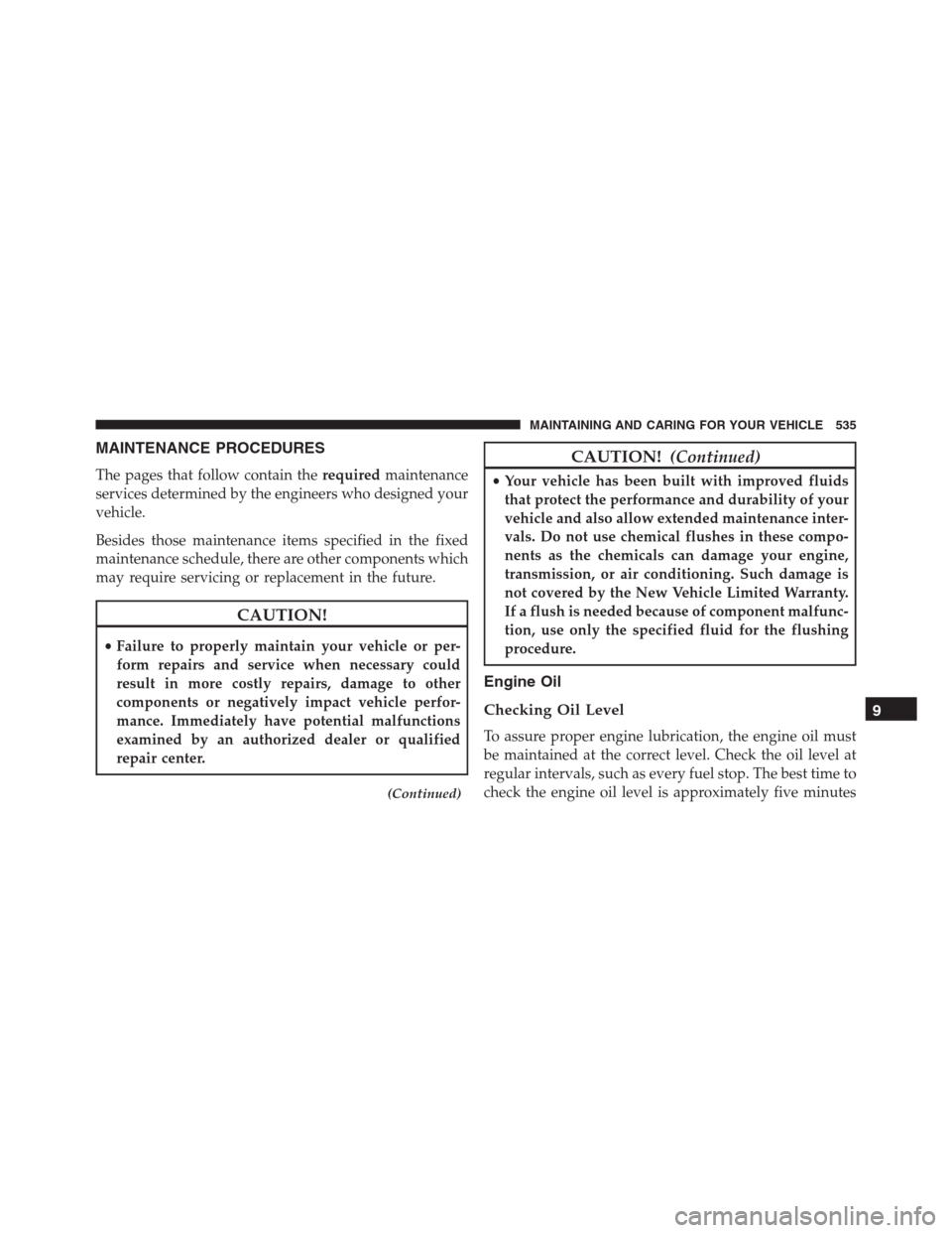 JEEP RENEGADE 2016 1.G Owners Manual MAINTENANCE PROCEDURES
The pages that follow contain therequiredmaintenance
services determined by the engineers who designed your
vehicle.
Besides those maintenance items specified in the fixed
maint JEEP RENEGADE 2016 1.G Owners Manual MAINTENANCE PROCEDURES
The pages that follow contain therequiredmaintenance
services determined by the engineers who designed your
vehicle.
Besides those maintenance items specified in the fixed
maint