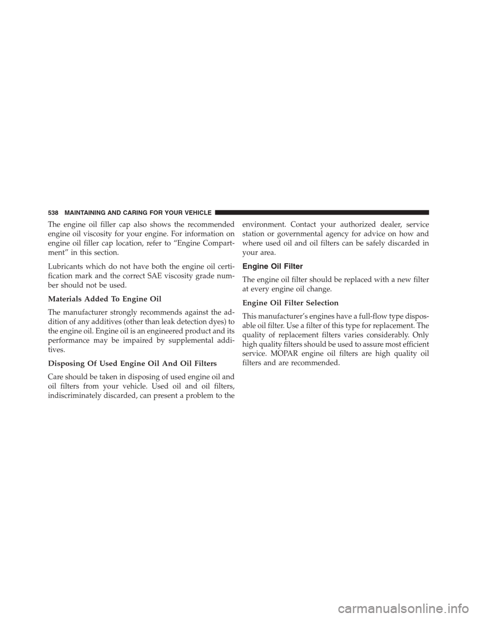 JEEP RENEGADE 2016 1.G Owners Manual The engine oil filler cap also shows the recommended
engine oil viscosity for your engine. For information on
engine oil filler cap location, refer to “Engine Compart-
ment” in this section.
Lubri