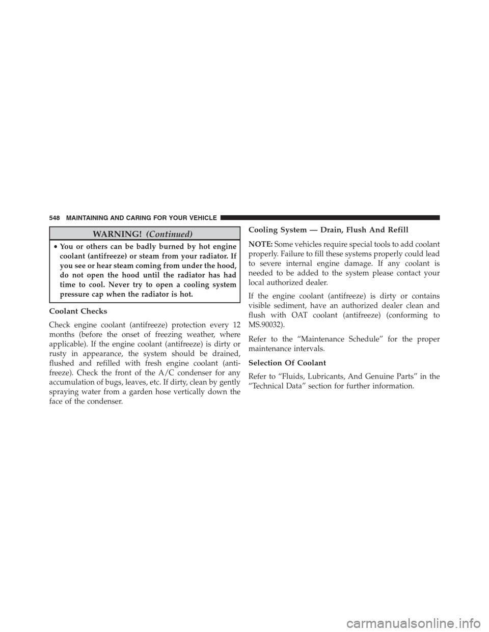 JEEP RENEGADE 2016 1.G Owners Manual WARNING!(Continued)
•You or others can be badly burned by hot engine
coolant (antifreeze) or steam from your radiator. If
you see or hear steam coming from under the hood,
do not open the hood until