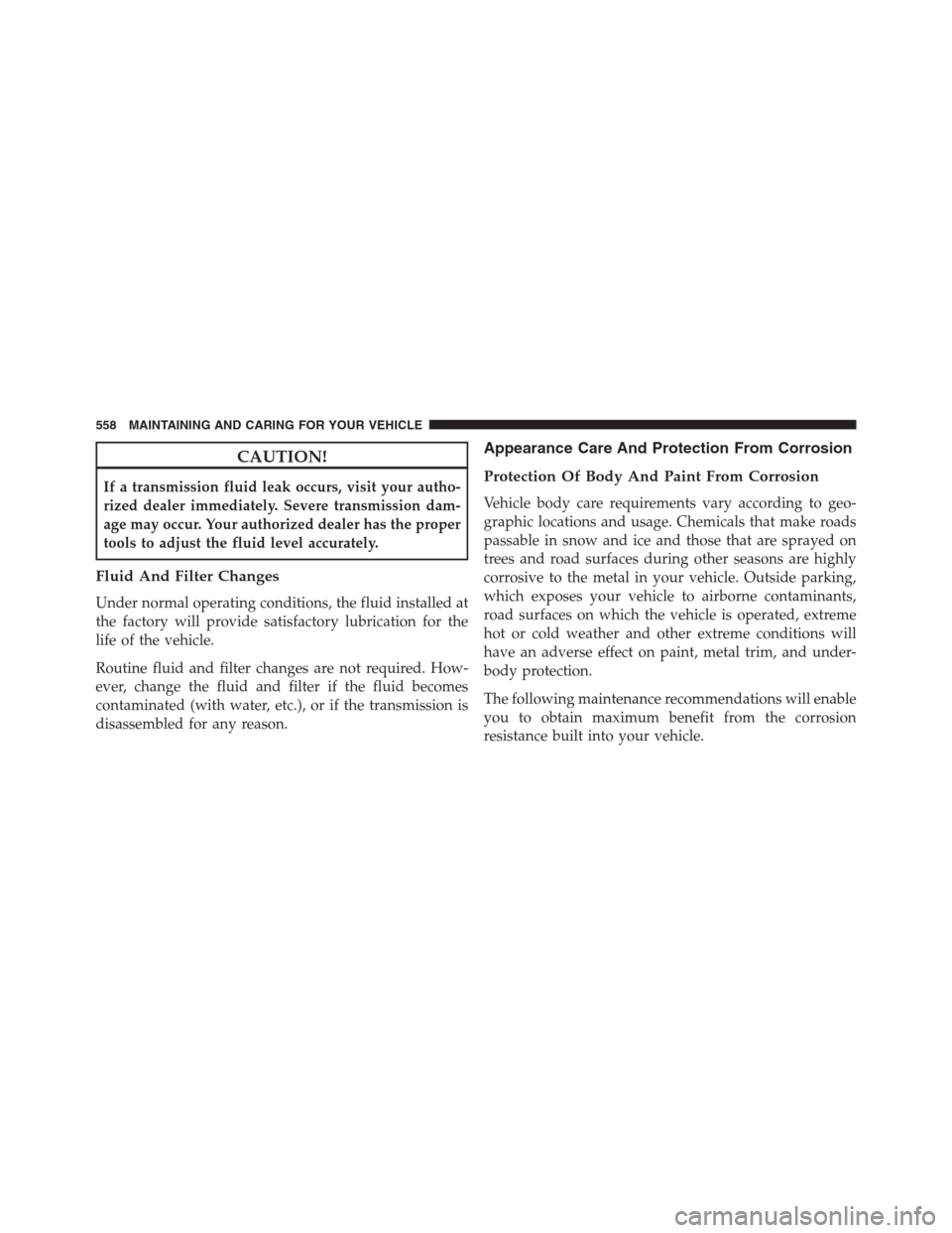 JEEP RENEGADE 2016 1.G Owners Manual CAUTION!
If a transmission fluid leak occurs, visit your autho-
rized dealer immediately. Severe transmission dam-
age may occur. Your authorized dealer has the proper
tools to adjust the fluid level JEEP RENEGADE 2016 1.G Owners Manual CAUTION!
If a transmission fluid leak occurs, visit your autho-
rized dealer immediately. Severe transmission dam-
age may occur. Your authorized dealer has the proper
tools to adjust the fluid level